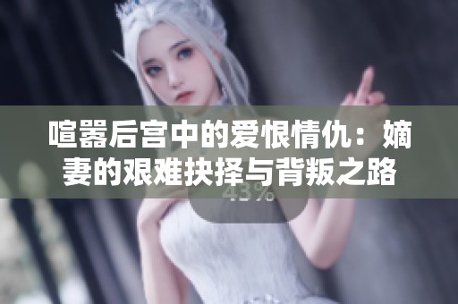 喧嚣后宫中的爱恨情仇：嫡妻的艰难抉择与背叛之路