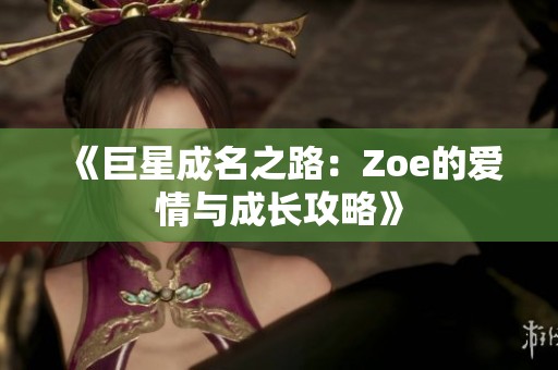 《巨星成名之路：Zoe的爱情与成长攻略》