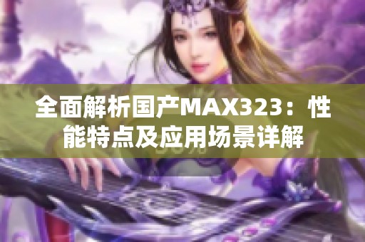 全面解析国产MAX323：性能特点及应用场景详解