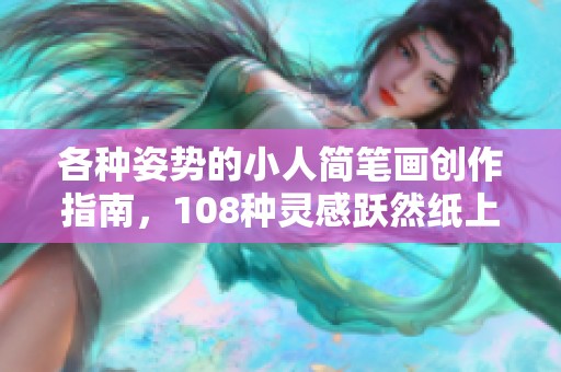 各种姿势的小人简笔画创作指南，108种灵感跃然纸上