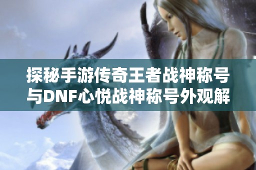 探秘手游传奇王者战神称号与DNF心悦战神称号外观解析