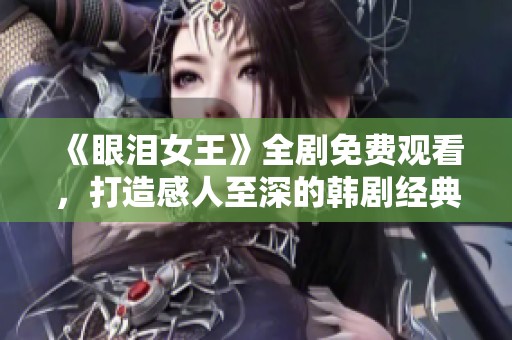 《眼泪女王》全剧免费观看，打造感人至深的韩剧经典之旅