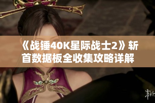 《战锤40K星际战士2》斩首数据板全收集攻略详解