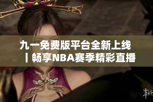 九一免费版平台全新上线 丨畅享NBA赛季精彩直播