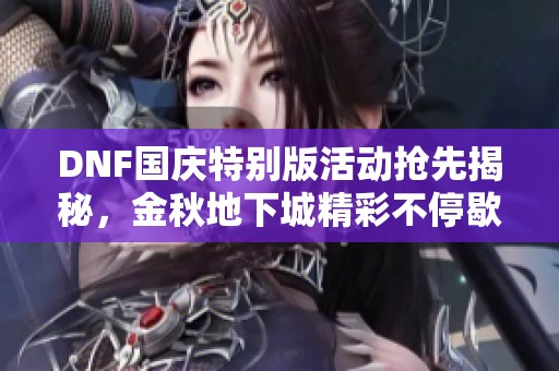 DNF国庆特别版活动抢先揭秘，金秋地下城精彩不停歇