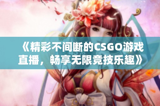 《精彩不间断的CSGO游戏直播，畅享无限竞技乐趣》