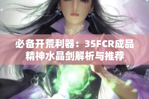 必备开荒利器：35FCR成品精神水晶剑解析与推荐