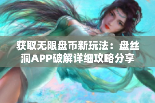 获取无限盘币新玩法：盘丝洞APP破解详细攻略分享