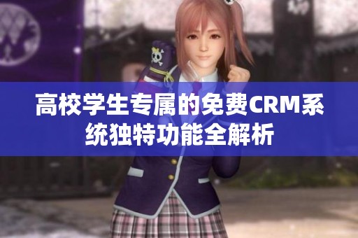 高校学生专属的免费CRM系统独特功能全解析