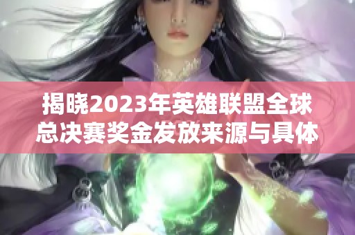 揭晓2023年英雄联盟全球总决赛奖金发放来源与具体金额分析