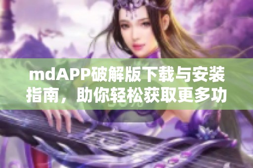 mdAPP破解版下载与安装指南，助你轻松获取更多功能