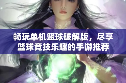 畅玩单机篮球破解版，尽享篮球竞技乐趣的手游推荐