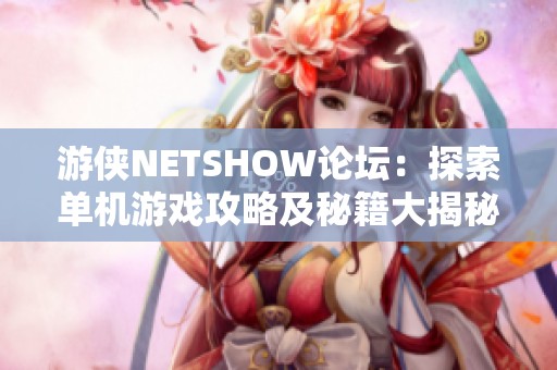 游侠NETSHOW论坛：探索单机游戏攻略及秘籍大揭秘