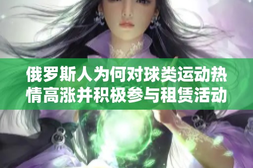 俄罗斯人为何对球类运动热情高涨并积极参与租赁活动