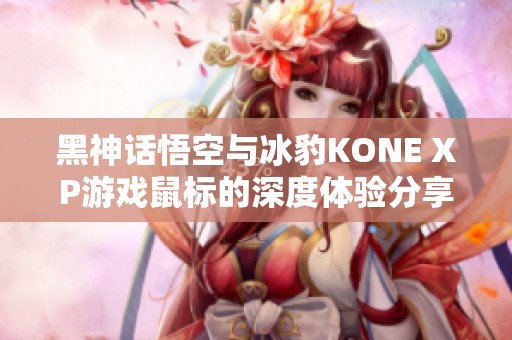 黑神话悟空与冰豹KONE XP游戏鼠标的深度体验分享