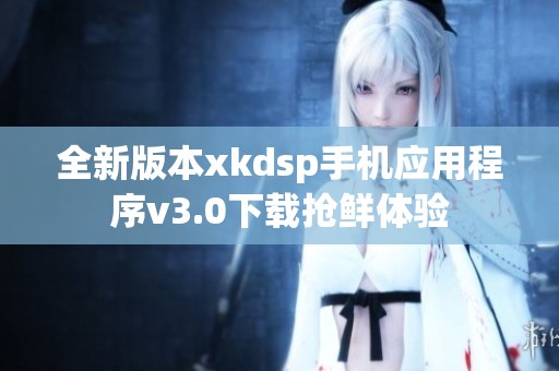 全新版本xkdsp手机应用程序v3.0下载抢鲜体验