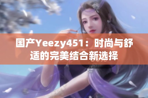 国产Yeezy451：时尚与舒适的完美结合新选择