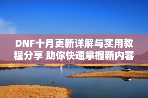 DNF十月更新详解与实用教程分享 助你快速掌握新内容