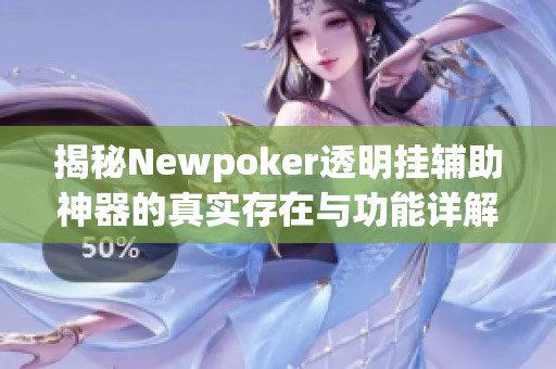 揭秘Newpoker透明挂辅助神器的真实存在与功能详解