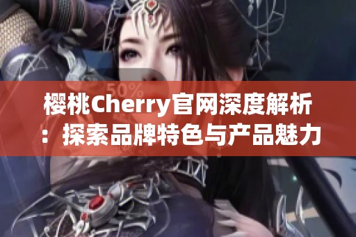 樱桃Cherry官网深度解析：探索品牌特色与产品魅力