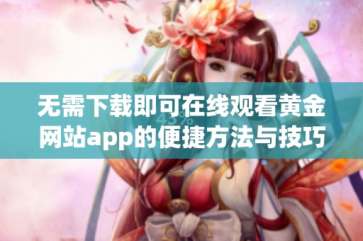 无需下载即可在线观看黄金网站app的便捷方法与技巧