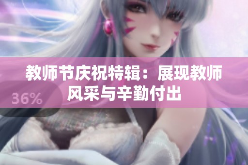 教师节庆祝特辑：展现教师风采与辛勤付出