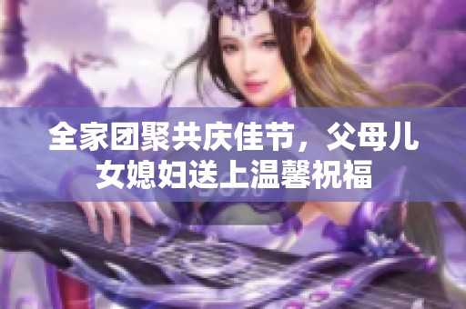 全家团聚共庆佳节，父母儿女媳妇送上温馨祝福