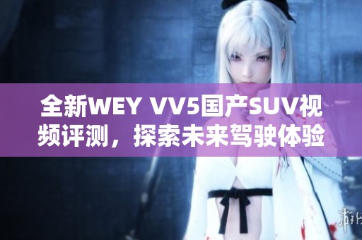 全新WEY VV5国产SUV视频评测，探索未来驾驶体验