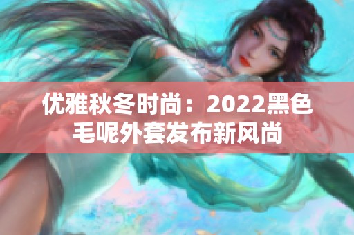 优雅秋冬时尚：2022黑色毛呢外套发布新风尚