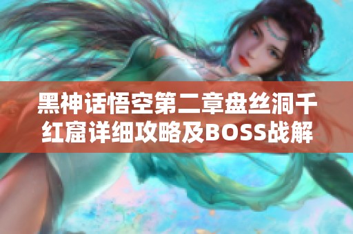 黑神话悟空第二章盘丝洞千红窟详细攻略及BOSS战解析