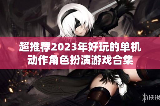 超推荐2023年好玩的单机动作角色扮演游戏合集