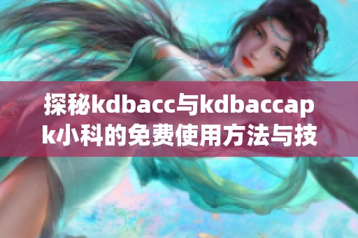 探秘kdbacc与kdbaccapk小科的免费使用方法与技巧