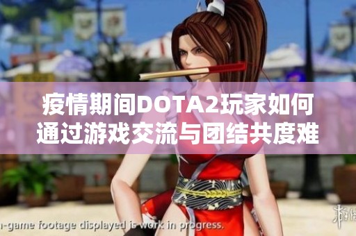 疫情期间DOTA2玩家如何通过游戏交流与团结共度难关