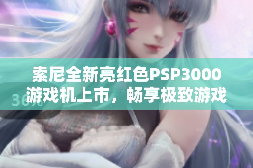 索尼全新亮红色PSP3000游戏机上市，畅享极致游戏体验