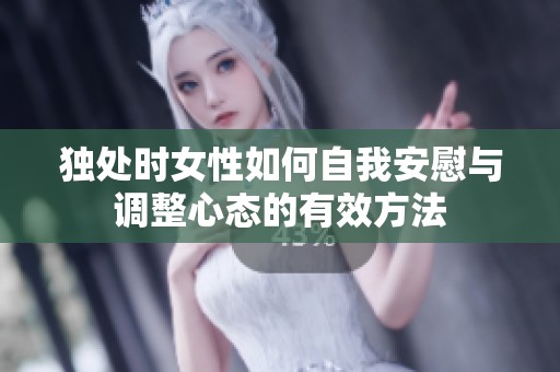 独处时女性如何自我安慰与调整心态的有效方法