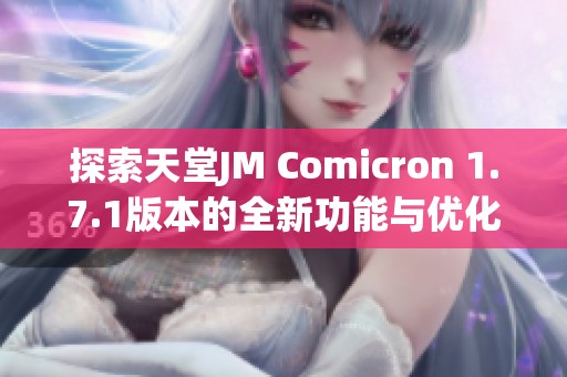 探索天堂JM Comicron 1.7.1版本的全新功能与优化体验