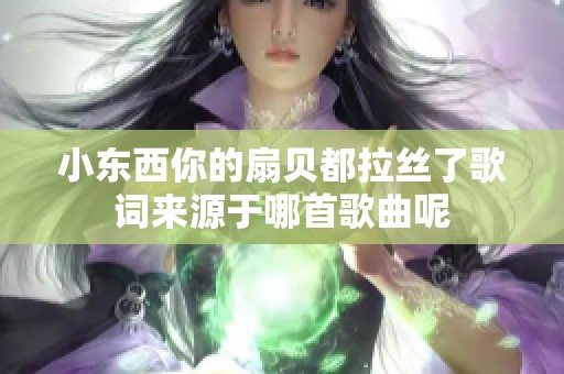 小东西你的扇贝都拉丝了歌词来源于哪首歌曲呢