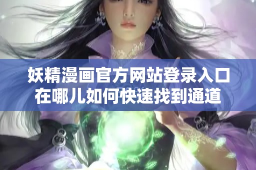 妖精漫画官方网站登录入口在哪儿如何快速找到通道