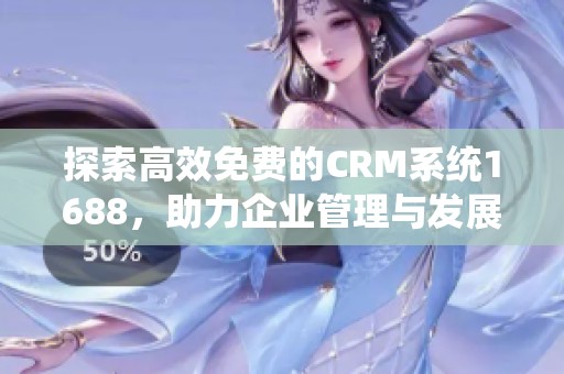 探索高效免费的CRM系统1688，助力企业管理与发展