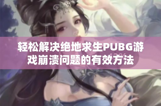 轻松解决绝地求生PUBG游戏崩溃问题的有效方法