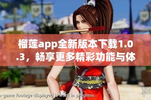 榴莲app全新版本下载1.0.3，畅享更多精彩功能与体验