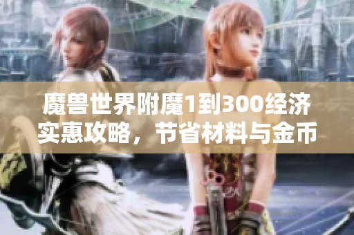 魔兽世界附魔1到300经济实惠攻略，节省材料与金币的方法揭秘