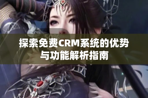 探索免费CRM系统的优势与功能解析指南