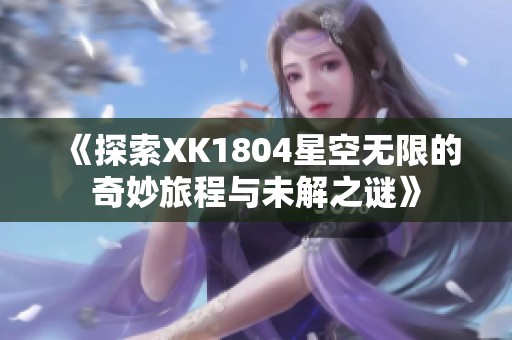 《探索XK1804星空无限的奇妙旅程与未解之谜》