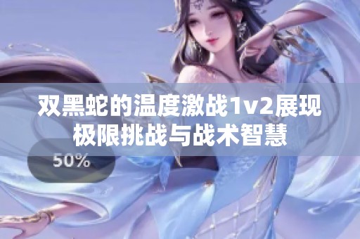 双黑蛇的温度激战1v2展现极限挑战与战术智慧