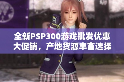 全新PSP300游戏批发优惠大促销，产地货源丰富选择