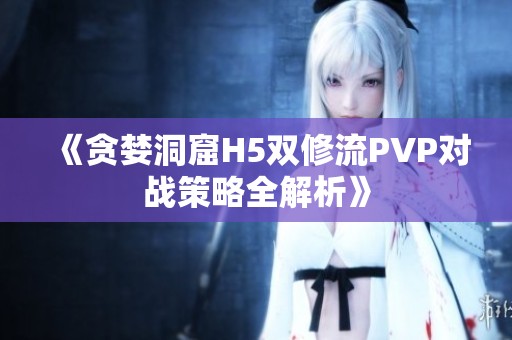 《贪婪洞窟H5双修流PVP对战策略全解析》