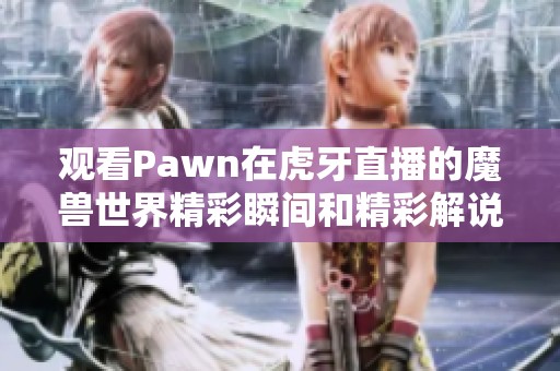 观看Pawn在虎牙直播的魔兽世界精彩瞬间和精彩解说