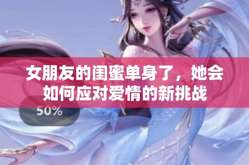 女朋友的闺蜜单身了，她会如何应对爱情的新挑战