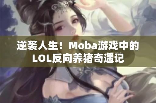 逆袭人生！Moba游戏中的LOL反向养猪奇遇记